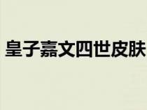 皇子嘉文四世皮肤（嘉文皇子哪个皮肤好看）