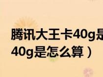 腾讯大王卡40g是怎么算流量的（腾讯大王卡40g是怎么算）