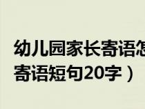 幼儿园家长寄语怎么写简短内容（幼儿园家长寄语短句20字）