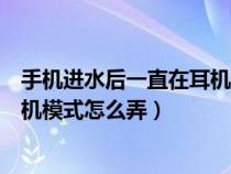 手机进水后一直在耳机模式怎么弄掉（手机进水后一直在耳机模式怎么弄）