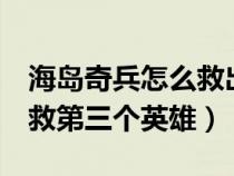 海岛奇兵怎么救出第3个英雄（海岛奇兵怎么救第三个英雄）