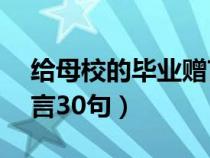 给母校的毕业赠言30句话（给母校的毕业赠言30句）