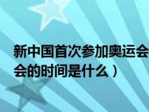 新中国首次参加奥运会的时间是多少（新中国首次参加奥运会的时间是什么）