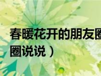 春暖花开的朋友圈说说句子（春暖花开的朋友圈说说）