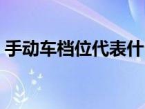 手动车档位代表什么（手动挡汽车档位说明）