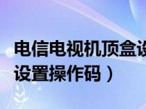 电信电视机顶盒设置操作码（中国电信机顶盒设置操作码）