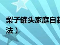 梨子罐头家庭自制法视频（梨子罐头家庭自制法）