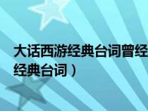 大话西游经典台词曾经有一段真挚的爱情的翻译（大话西游经典台词）