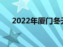 2022年厦门冬天温度（厦门冬天温度）