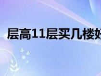 层高11层买几楼好些（层高11层买几楼好）