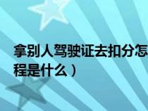 拿别人驾驶证去扣分怎么走流程（拿别人的驾驶证扣分的流程是什么）