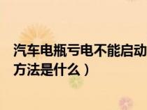 汽车电瓶亏电不能启动怎么办（汽车电瓶亏电打不着的解决方法是什么）