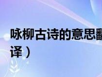 咏柳古诗的意思翻译简单（咏柳古诗的意思翻译）