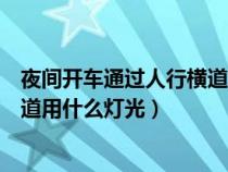 夜间开车通过人行横道应该开什么灯（夜间开车通过人行横道用什么灯光）