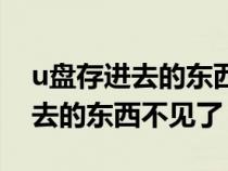 u盘存进去的东西不见了怎么回事（u盘存进去的东西不见了）