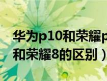 华为p10和荣耀p10是不是一样的（华为P10和荣耀8的区别）