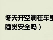 冬天开空调在车里睡觉安全吗（开空调在车里睡觉安全吗）