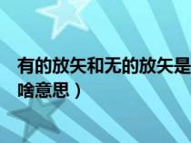 有的放矢和无的放矢是什么意思（有的放矢和无的放矢各是啥意思）