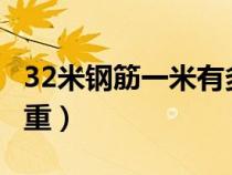 32米钢筋一米有多少重量?（钢筋32一米有多重）