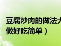 豆腐炒肉的做法大全家常窍门（豆腐炒肉怎么做好吃简单）