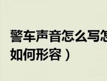 警车声音怎么写怎么用文字写出来（警车声音如何形容）