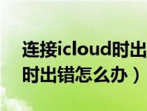 连接icloud时出错是什么意思（连接icloud时出错怎么办）