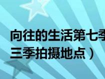 向往的生活第七季拍摄地点（向往的生活一二三季拍摄地点）