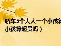 轿车5个大人一个小孩算超员吗怎么处罚（轿车5个大人一个小孩算超员吗）