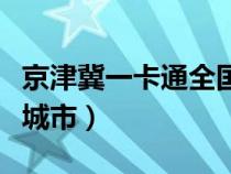 京津冀一卡通全国通用吗（京津冀一卡通支持城市）