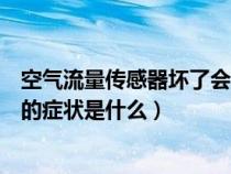 空气流量传感器坏了会报故障代码吗（空气流量传感器损坏的症状是什么）