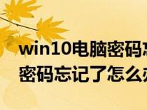 win10电脑密码忘记了怎么办?（win10电脑密码忘记了怎么办）