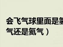 会飞气球里面是氢气还是氦气（气球里面是氢气还是氦气）