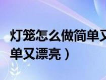 灯笼怎么做简单又漂亮用红包（灯笼怎么做简单又漂亮）