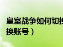 皇室战争如何切换账号华为（皇室战争如何切换账号）