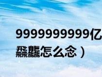 9999999999亿画的字怎么读（犇骉鱻羴麤飝龘怎么念）