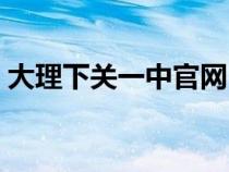 大理下关一中官网（下关是大理的什么地方）