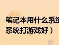 笔记本用什么系统打游戏好点（笔记本用什么系统打游戏好）