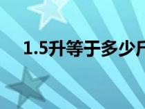 1.5升等于多少斤啊（1.5升等于多少斤）