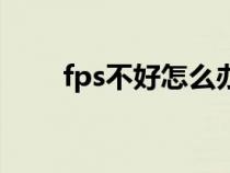 fps不好怎么办（fps不稳定怎么办）