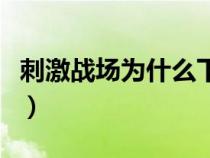 刺激战场为什么下线了（刺激战场为什么下架）