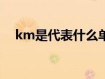 km是代表什么单位（km表示什么单位）