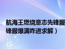 航海王燃烧意志先锋服怎么样才能速排（航海王燃烧意志先锋服爆满咋进求解）