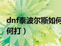 dnf泰波尔斯如何打出伤害（DNF泰波尔斯如何打）