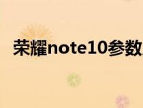 荣耀note10参数尺寸（荣耀note10参数）