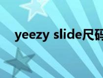 yeezy slide尺码表（yeezy尺码对照表）