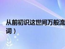 从前初识这世间万般流恋（从前初识这世间万般留恋歌曲歌词）