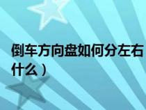 倒车方向盘如何分左右 分不清楚（倒车方向盘左右分口诀是什么）