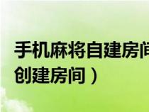 手机麻将自建房间（手机麻将游戏哪一个可以创建房间）