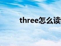 three怎么读音标（three怎么读）