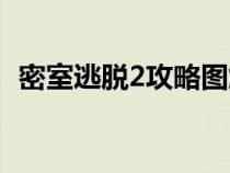 密室逃脱2攻略图解全部（密室逃脱2攻略）